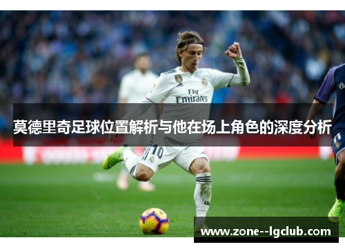莫德里奇足球位置解析与他在场上角色的深度分析