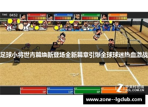 足球小将世青篇焕新登场全新篇章引爆全球球迷热血激战