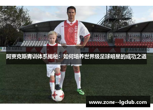 阿贾克斯青训体系揭秘：如何培养世界级足球明星的成功之道