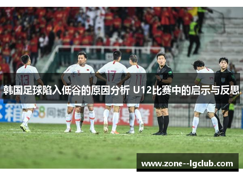 韩国足球陷入低谷的原因分析 U12比赛中的启示与反思