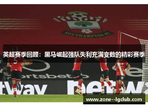 英超赛季回顾：黑马崛起强队失利充满变数的精彩赛季