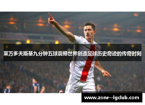 莱万多夫斯基九分钟五球震撼世界创造足球历史奇迹的传奇时刻