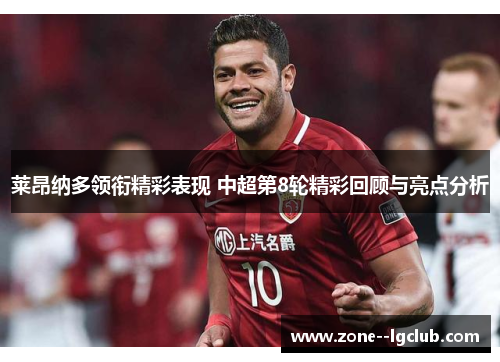 莱昂纳多领衔精彩表现 中超第8轮精彩回顾与亮点分析 莱昂纳多领衔精彩表现 中超第8轮精彩回顾与亮点分析