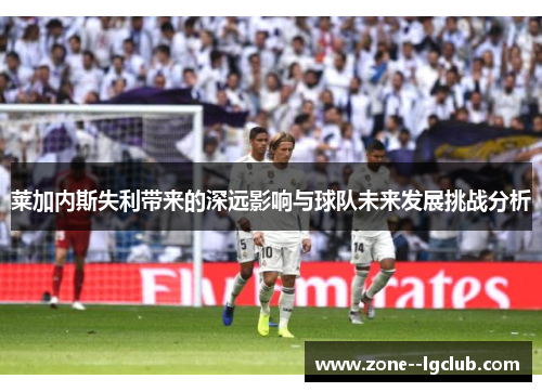莱加内斯失利带来的深远影响与球队未来发展挑战分析