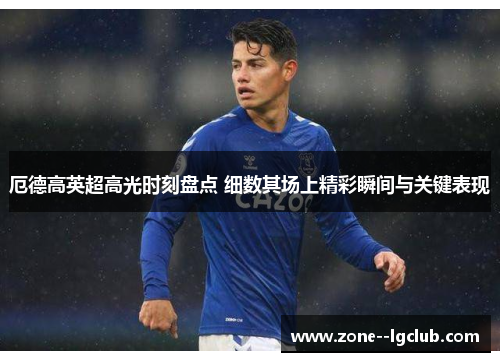 厄德高英超高光时刻盘点 细数其场上精彩瞬间与关键表现 厄德高英超高光时刻盘点 细数其场上精彩瞬间与关键表现