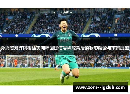 孙兴慜对阵阿根廷美洲杯回暖信号释放背后的状态解读与前景展望 孙兴慜对阵阿根廷美洲杯回暖信号释放背后的状态解读与前景展望