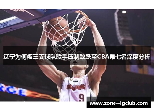 辽宁为何被三支球队联手压制致跌至CBA第七名深度分析 辽宁为何被三支球队联手压制致跌至CBA第七名深度分析