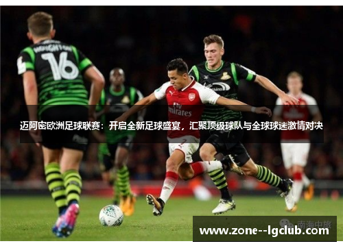 迈阿密欧洲足球联赛:开启全新足球盛宴,汇聚顶级球队与全球球迷激情对决 迈阿密欧洲足球联赛:开启全新足球盛宴,汇聚顶级球队与全球球迷激情对决