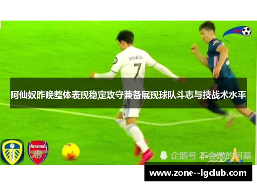 阿仙奴昨晚整体表现稳定攻守兼备展现球队斗志与技战术水平 阿仙奴昨晚整体表现稳定攻守兼备展现球队斗志与技战术水平