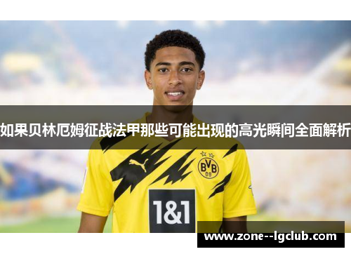 如果贝林厄姆征战法甲那些可能出现的高光瞬间全面解析