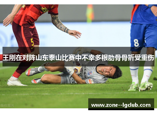 王刚在对阵山东泰山比赛中不幸多根肋骨骨折受重伤 王刚在对阵山东泰山比赛中不幸多根肋骨骨折受重伤