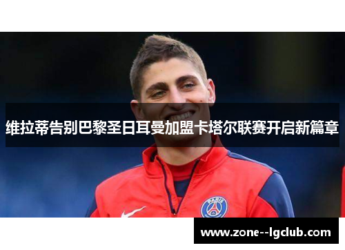维拉蒂告别巴黎圣日耳曼加盟卡塔尔联赛开启新篇章 维拉蒂告别巴黎圣日耳曼加盟卡塔尔联赛开启新篇章
