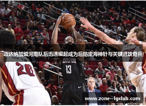 迈达纳加盟河南队后迅速崛起成为后防定海神针与关键进攻奇兵 迈达纳加盟河南队后迅速崛起成为后防定海神针与关键进攻奇兵