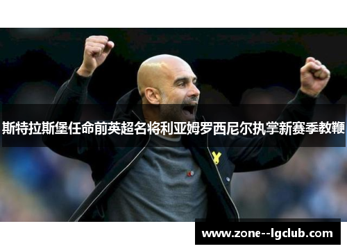 斯特拉斯堡任命前英超名将利亚姆罗西尼尔执掌新赛季教鞭 斯特拉斯堡任命前英超名将利亚姆罗西尼尔执掌新赛季教鞭