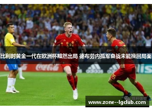 比利时黄金一代在欧洲杯黯然出局 德布劳内孤军奋战未能挽回局面 比利时黄金一代在欧洲杯黯然出局 德布劳内孤军奋战未能挽回局面