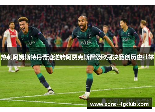 热刺阿姆斯特丹奇迹逆转阿贾克斯晋级欧冠决赛创历史壮举 热刺阿姆斯特丹奇迹逆转阿贾克斯晋级欧冠决赛创历史壮举