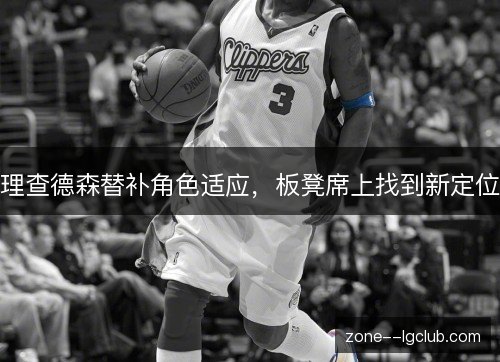 理查德森替补角色适应，板凳席上找到新定位